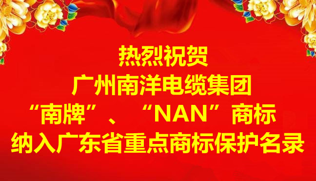 喜讯-广州南洋电缆集团有限公司“南牌”、“NAN”商标纳入广东省重点商标保护名录